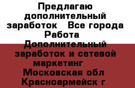 Предлагаю дополнительный заработок - Все города Работа » Дополнительный заработок и сетевой маркетинг   . Московская обл.,Красноармейск г.